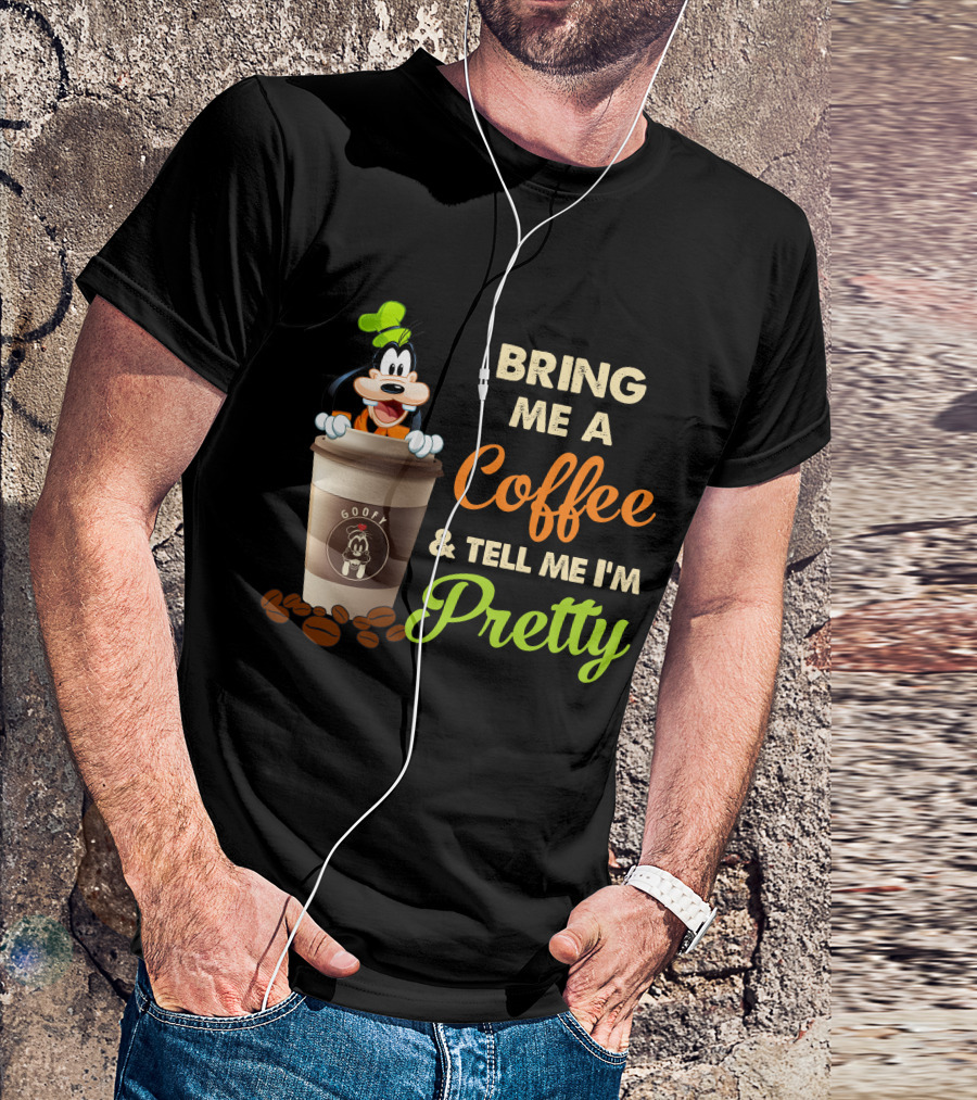 Bring Me A Coffee & Tell Me I'm Pretty Goofy T-Shirt
