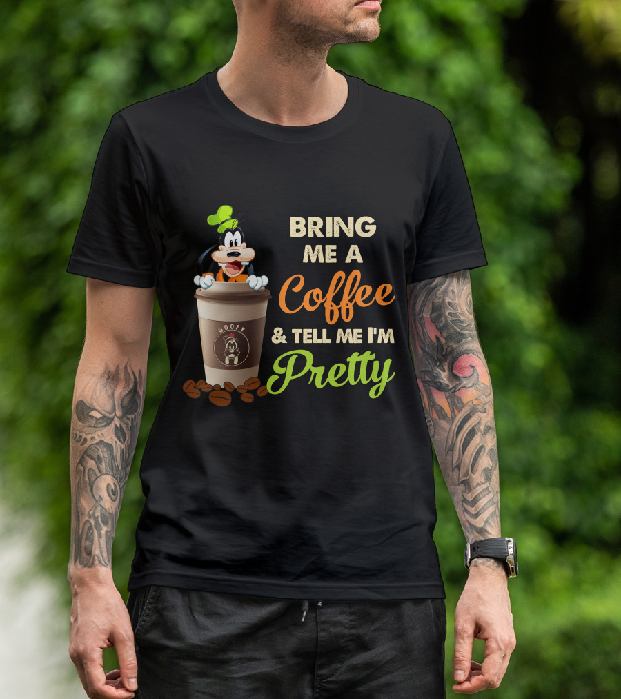Bring Me A Coffee & Tell Me I'm Pretty Goofy T-Shirt