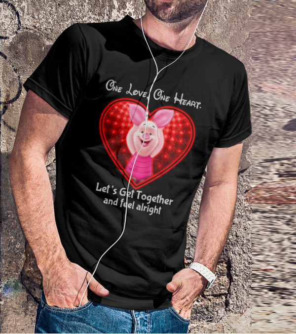 One Love One Heart Let's Get Together And Feel Alright Piglet Love T-Shirt