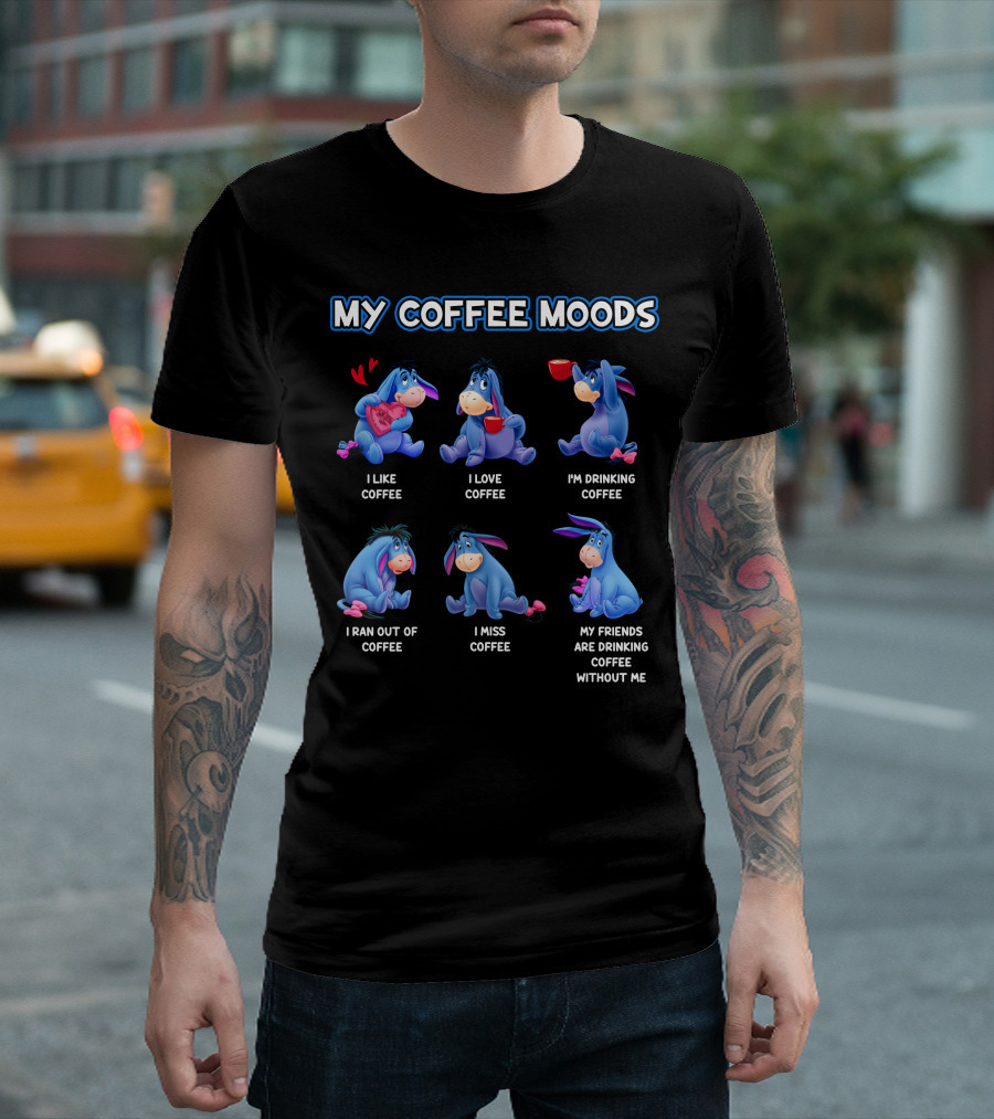 My Coffee Moods Eeyore I Like Coffee I Love Coffee I'm Drinking Coffee I Ran Out Of Coffee I Miss Coffee My Friends Are Drinking Coffee Without Me T-Shirt