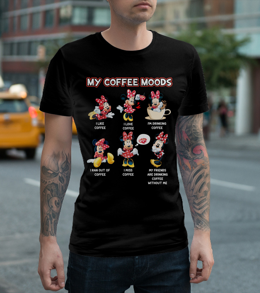My Coffee Moods I Like Coffee I Love Coffee I'm Drinking Coffee I Ran Out Of Coffee I Miss Coffee My Friends Are Drinking Coffee Without Me T-Shirt