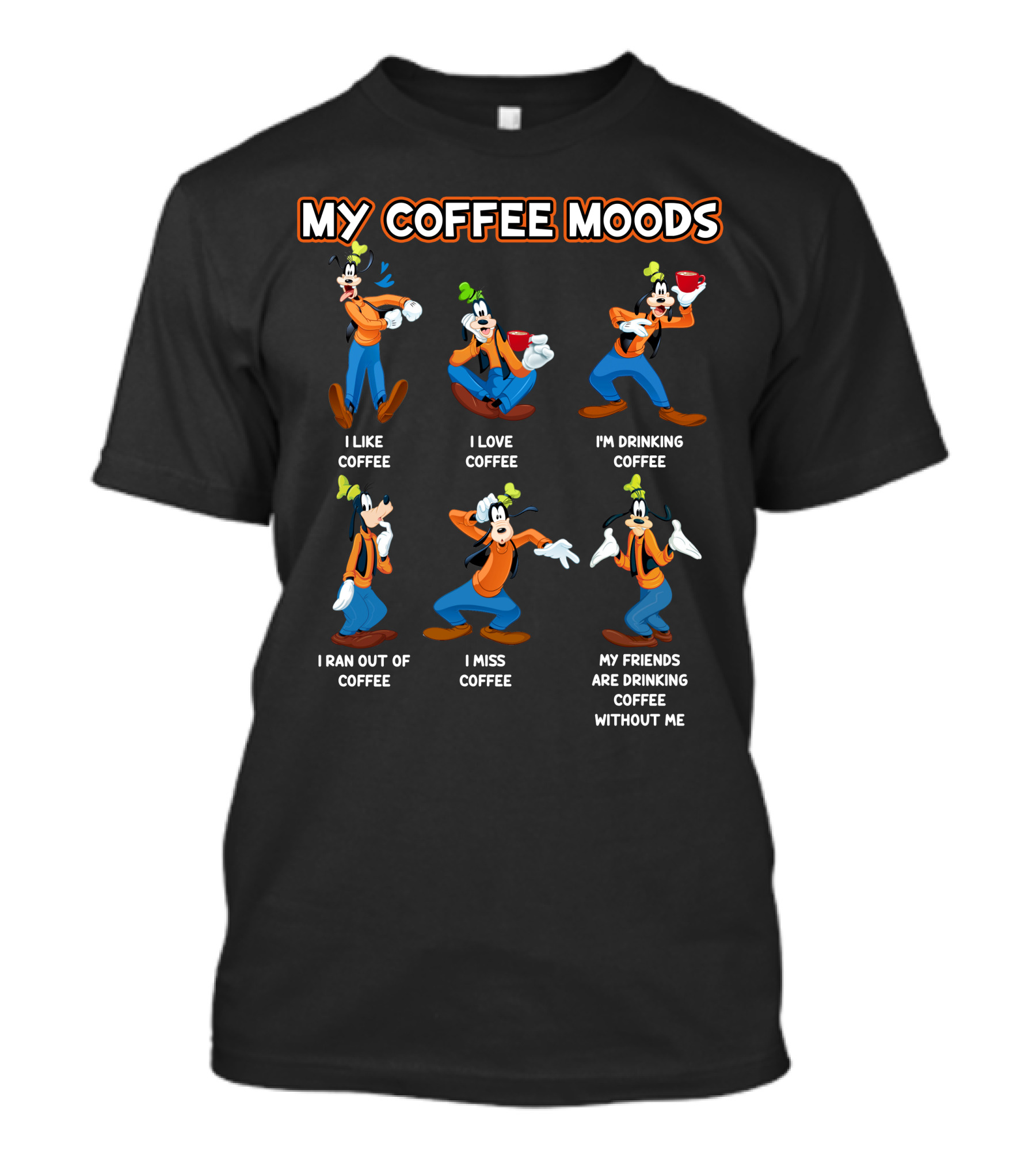 My Coffee Moods Goofy I Like I Love I'm Drinking I Ran Out Of I Miss My Friends Are Drinking Coffee Without Me T-Shirt