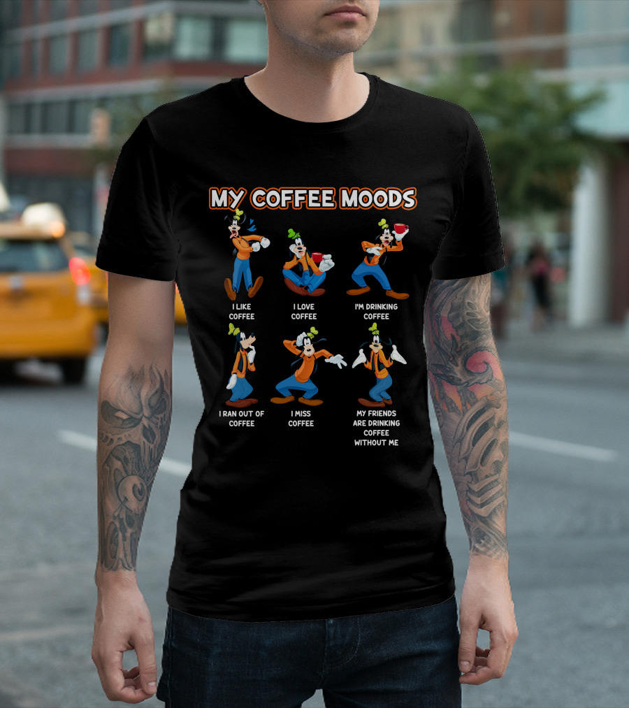 My Coffee Moods Goofy I Like I Love I'm Drinking I Ran Out Of I Miss My Friends Are Drinking Coffee Without Me T-Shirt