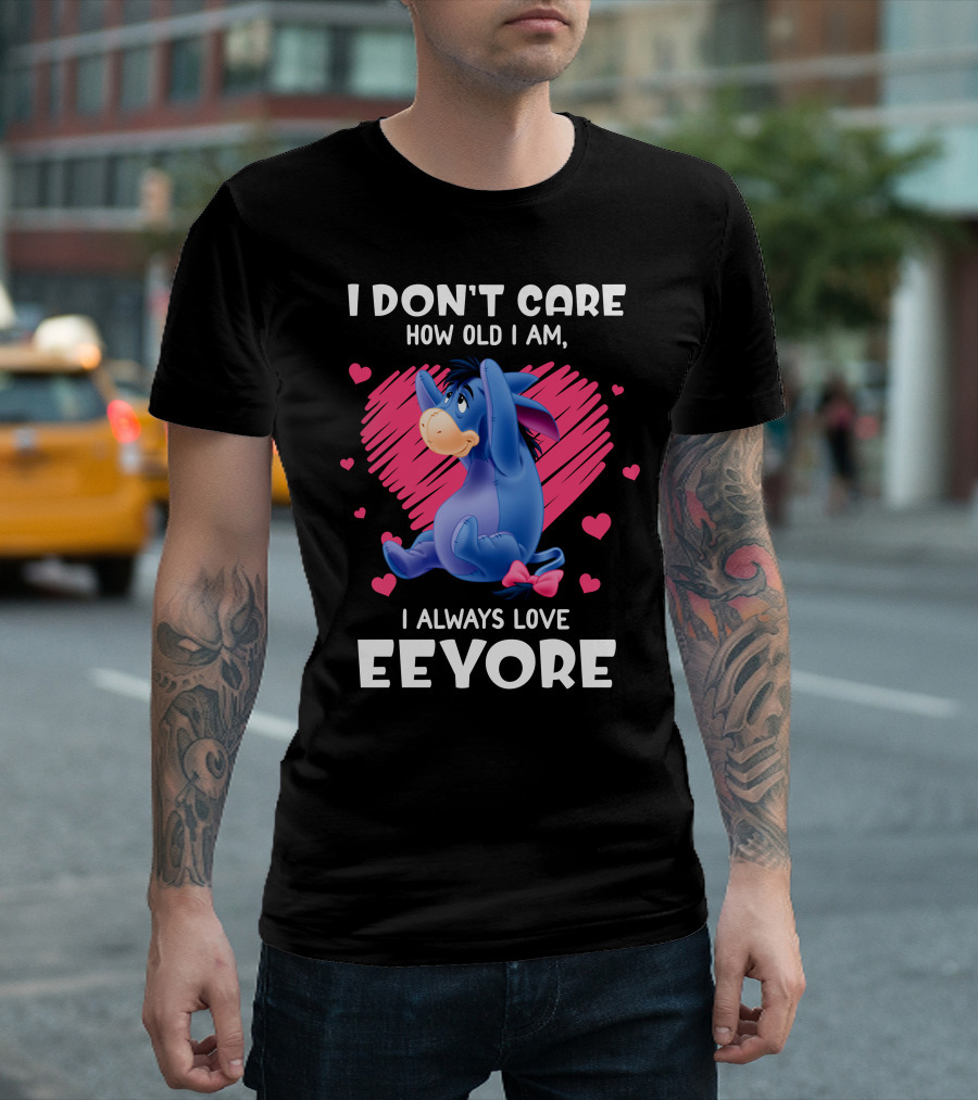 I Don't Care How Old I Am I Always Love Eeyore T-Shirt
