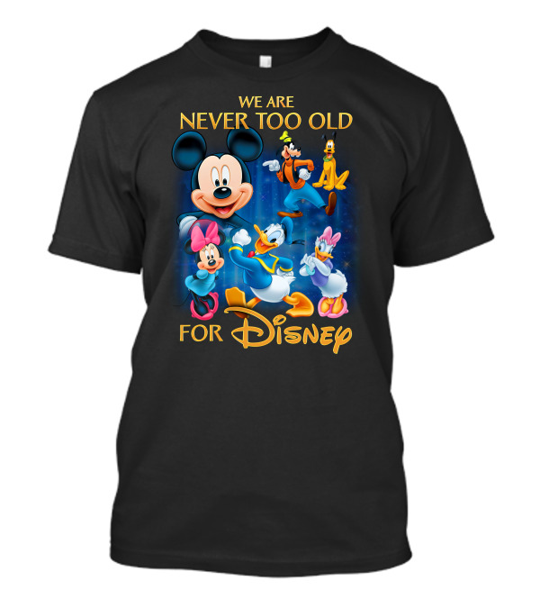 We Are Never Too Old For Disney T-Shirt