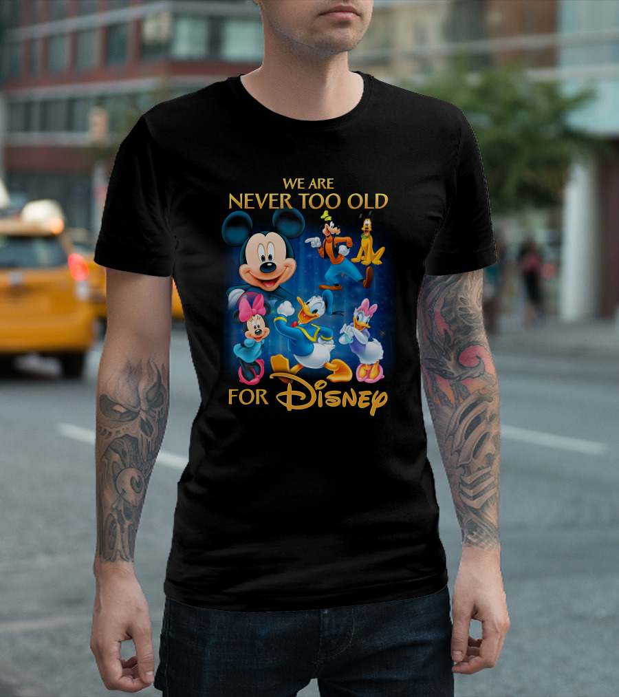 We Are Never Too Old For Disney T-Shirt
