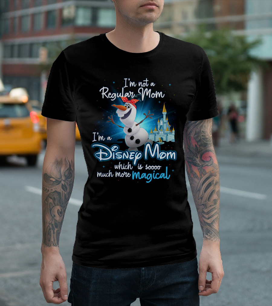 I'm Not A Regular Mom I'm A Disney Mom Which Is Soooo Much More Magical Olaf T-Shirt