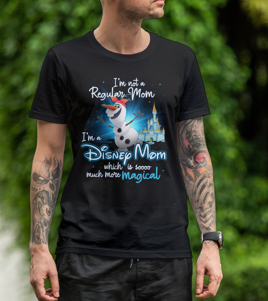 I'm Not A Regular Mom I'm A Disney Mom Which Is Soooo Much More Magical Olaf T-Shirt