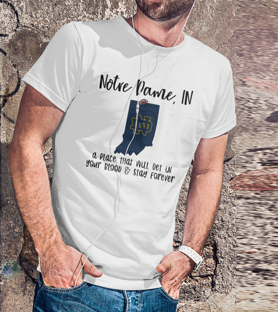 Notre Dame IN ND Logo A Place That Will Get In Your Blood And Stay Forever T-Shirt
