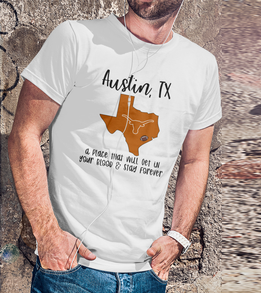 Austin TX Texas Longhorns A Place That Will Get In Your Blood And Stay Forever T-Shirt