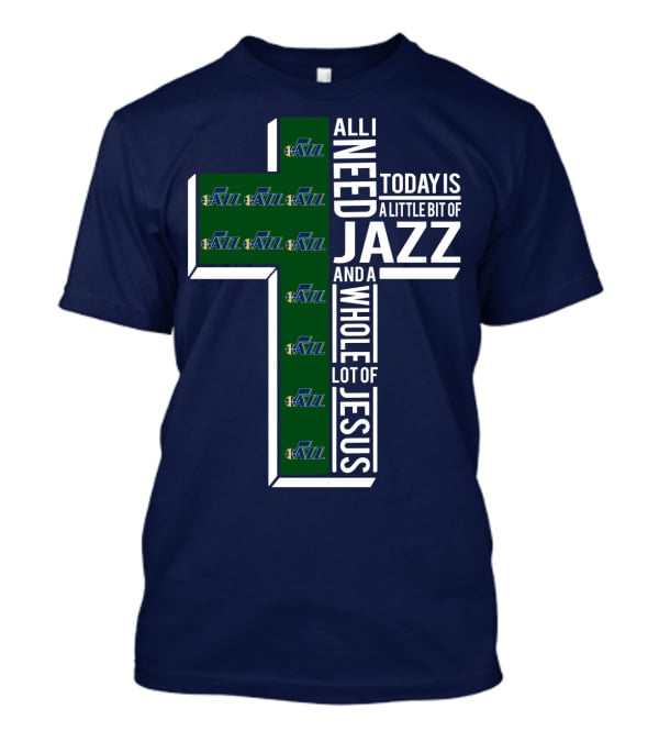 All I Need Today Is A Little Bit Of Jazz And A Whole Lot Of Jesus Utah Jazz T-Shirt
