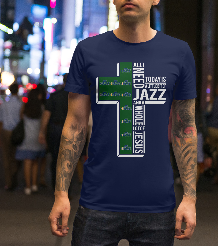 All I Need Today Is A Little Bit Of Jazz And A Whole Lot Of Jesus Utah Jazz T-Shirt