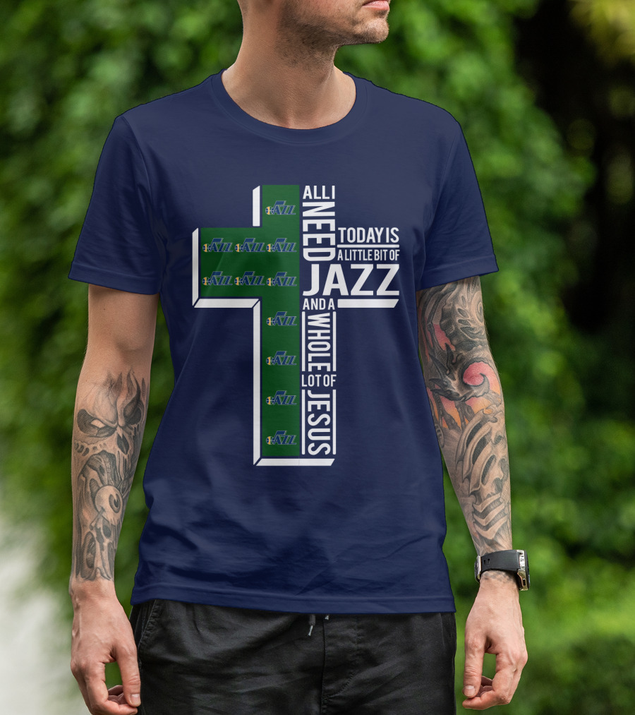 All I Need Today Is A Little Bit Of Jazz And A Whole Lot Of Jesus Utah Jazz T-Shirt