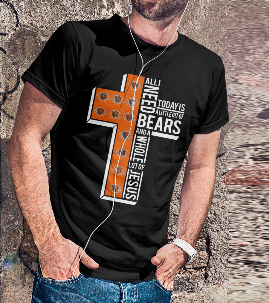 All I Need Today Is A Little Bit Of Bears And A Whole Lot Of Jesus Chicago Bears T-Shirt