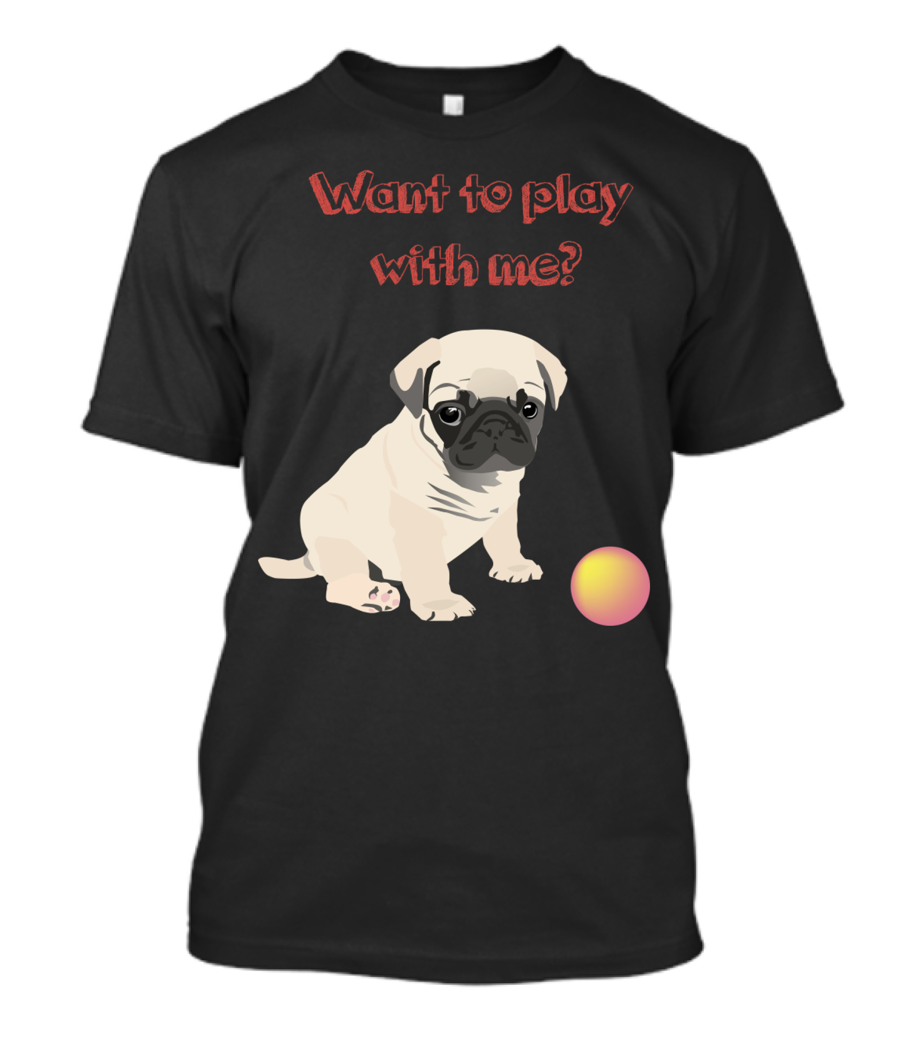 Want To Play With Me Pug Dog Puppy And Ball T-Shirt