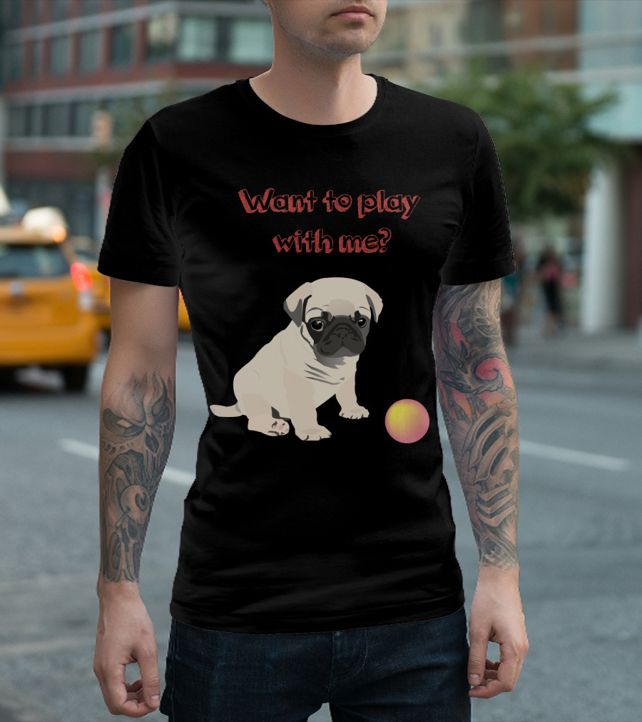 Want To Play With Me Pug Dog Puppy And Ball T-Shirt