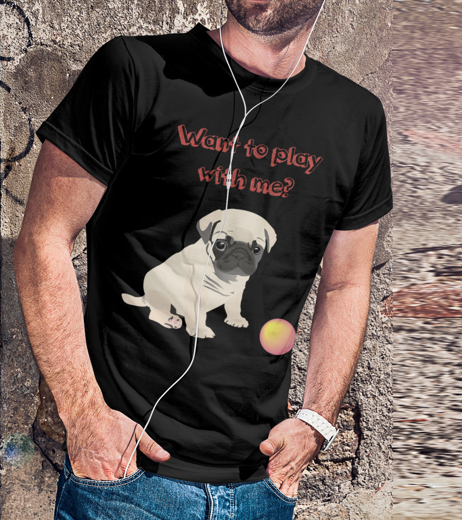 Want To Play With Me Pug Dog Puppy And Ball T-Shirt