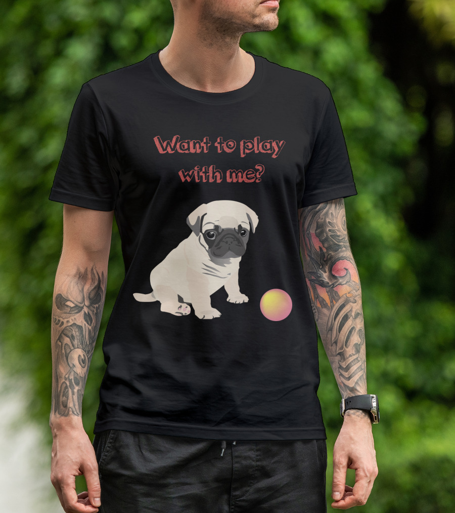 Want To Play With Me Pug Dog Puppy And Ball T-Shirt
