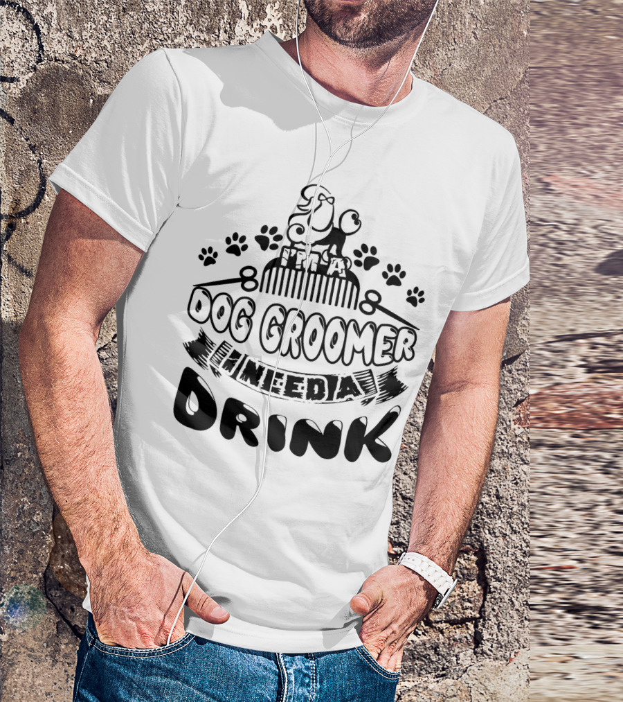 I'm A Dog Groomer Need A Drink With Paw Prints And Comb T-Shirt