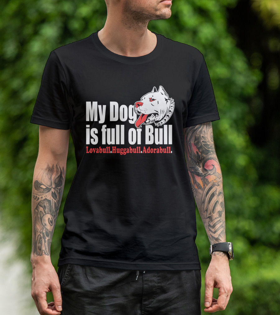 My Dog Is Full Of Bull Lovabull Huggabull Adorabull T-Shirt