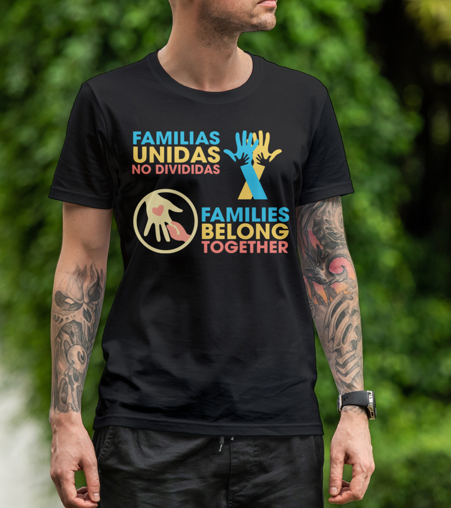 FAMILIAS UNIDAS NO DIVIDIDAS FAMILIES BELONG TOGETHER T-Shirt