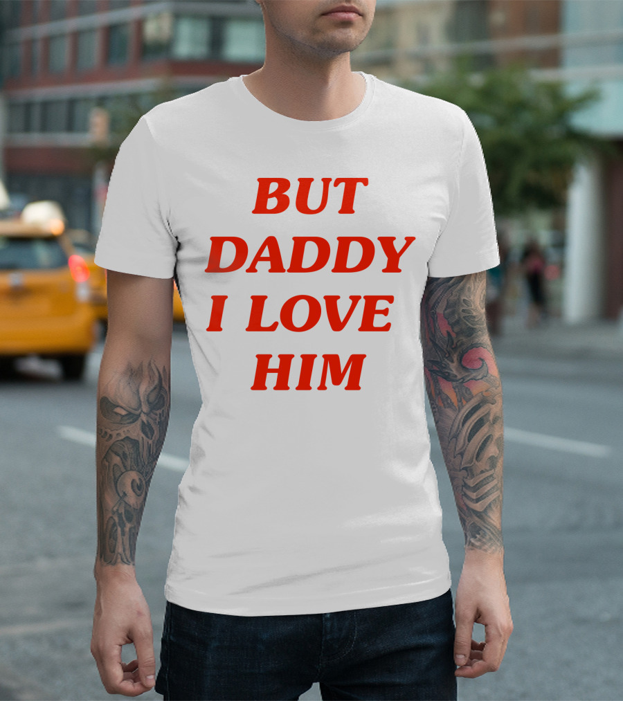 BUT DADDY I LOVE HIM T-Shirt