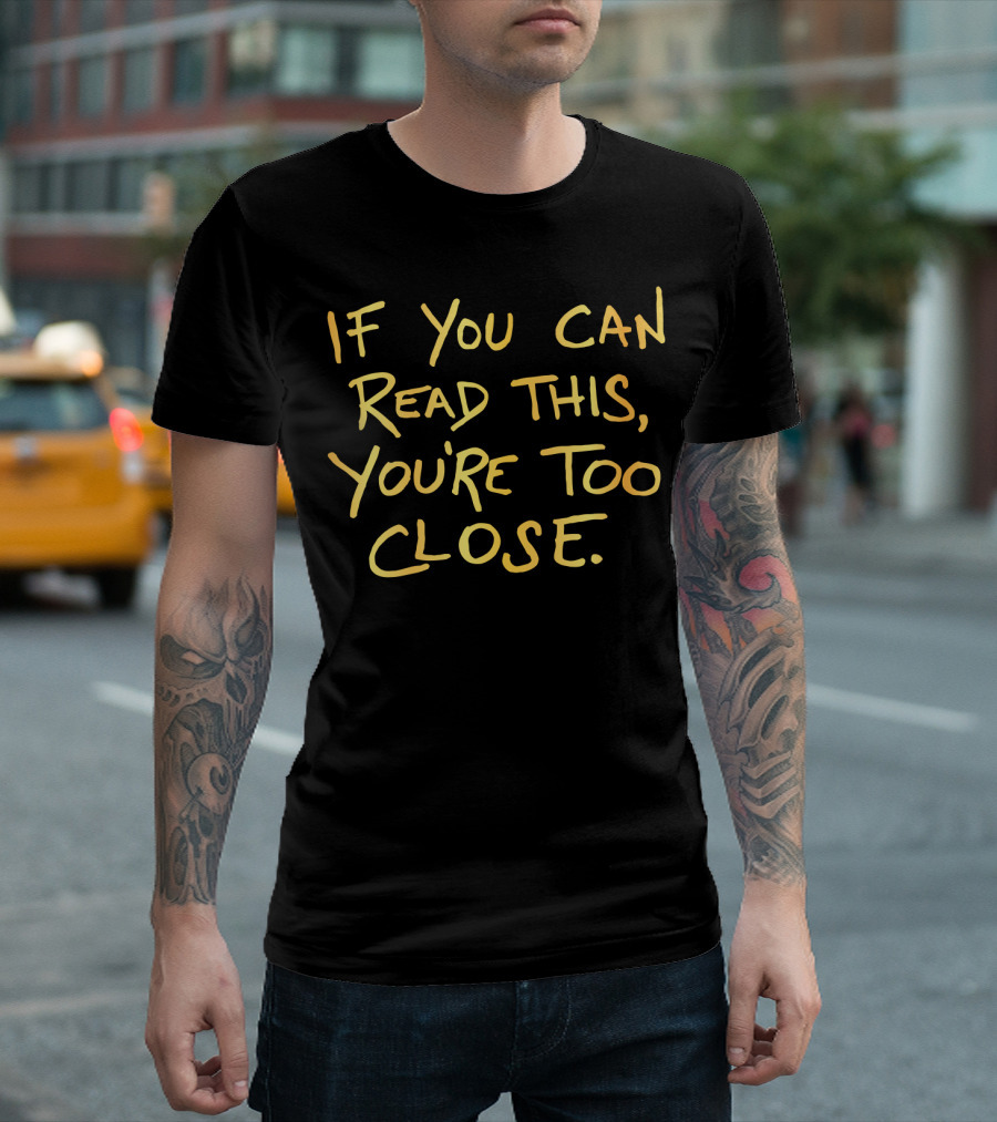 If You Can Read This You're Too Close T-Shirt