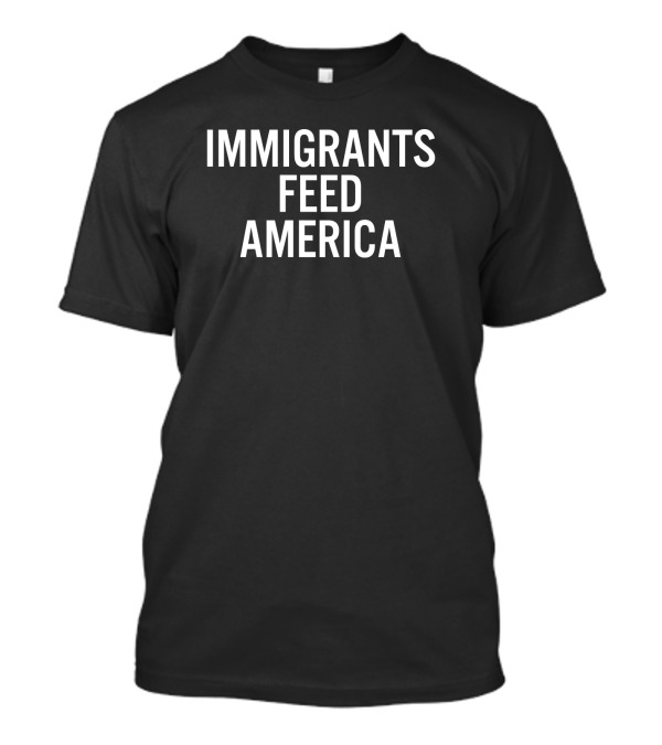 Immigrants Feed America Message T-Shirt