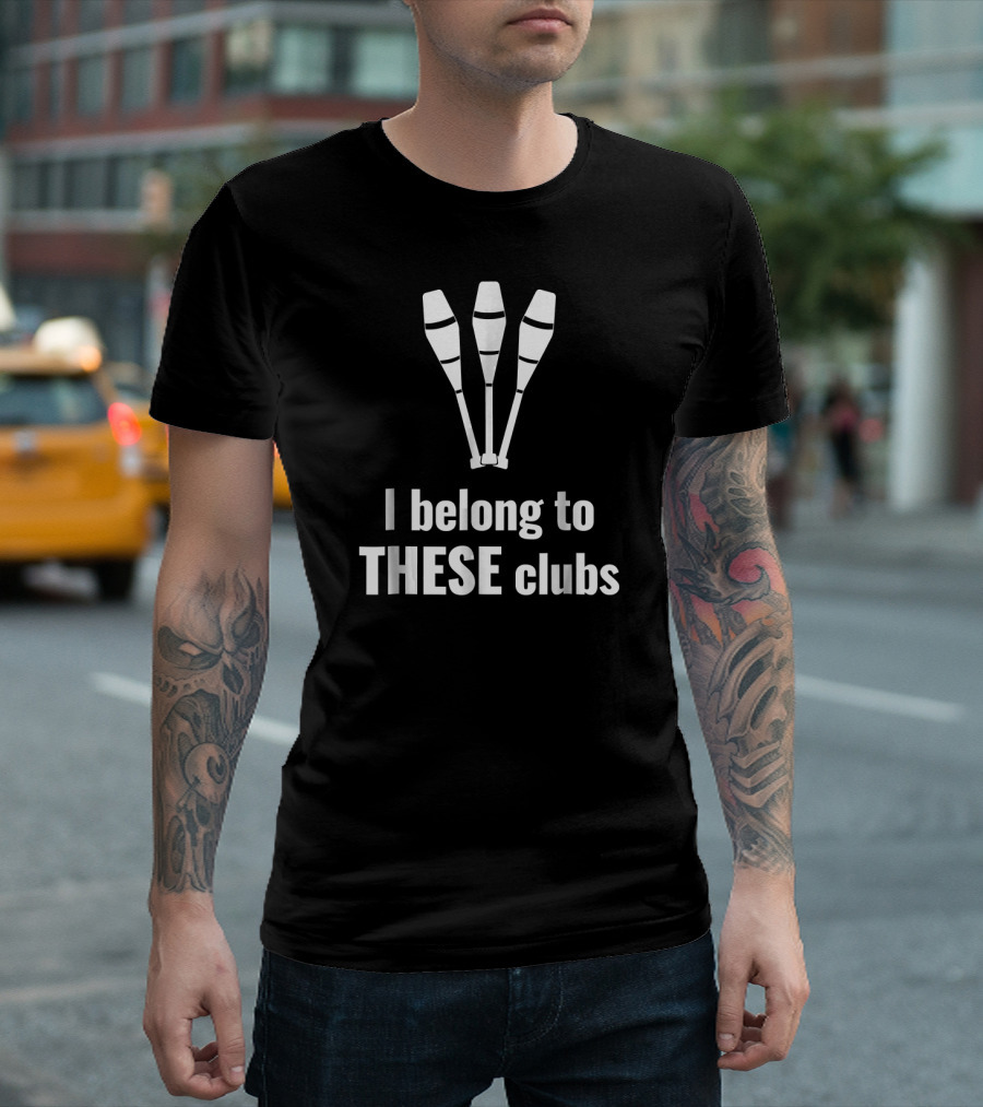 I Belong to These Clubs Juggling Act T-Shirt
