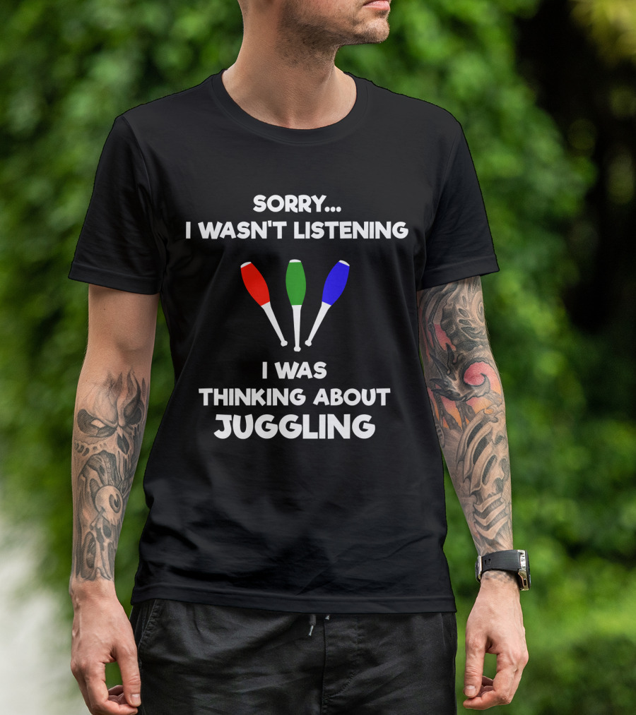 Sorry I Wasn't Listening I Was Thinking About Juggling Funny Jugglers T-Shirt