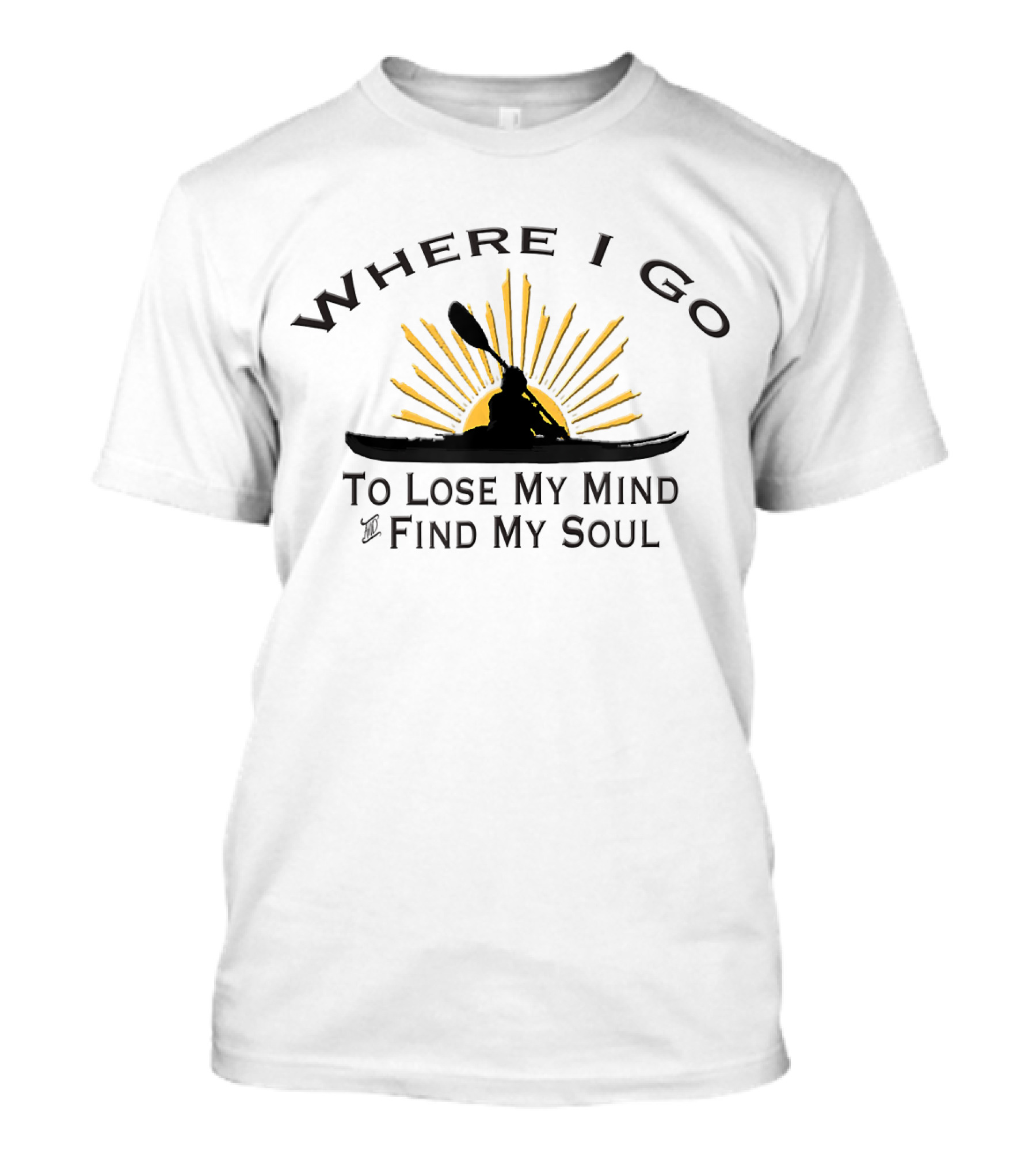 Where I Go To Lose My Mind Find My Soul Kayaking T-Shirt