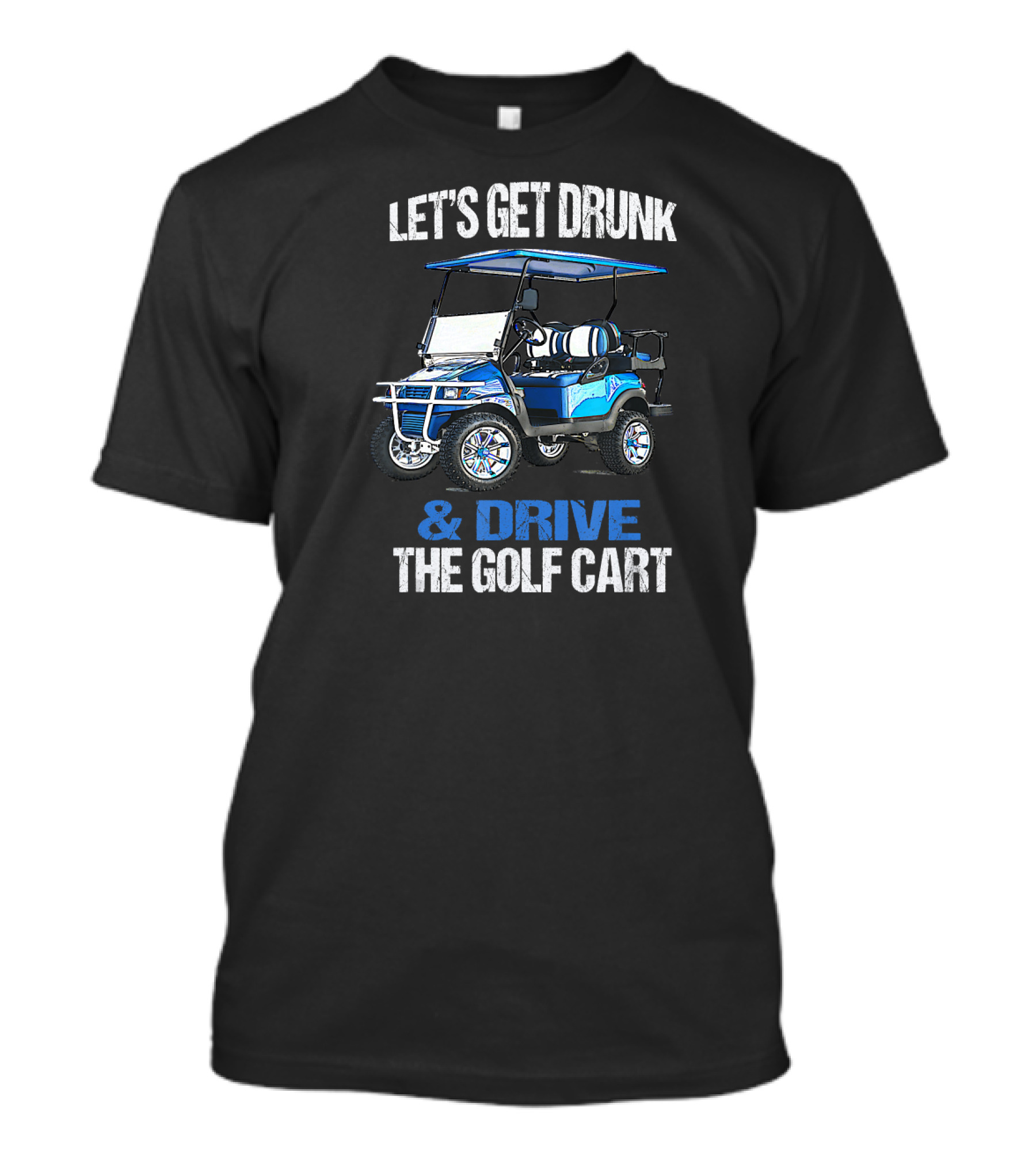 LET'S GET DRUNK AND DRIVE THE GOLF CART T-Shirt
