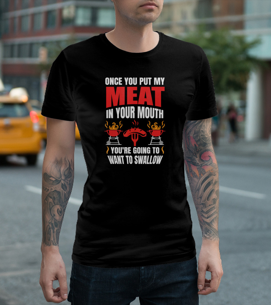 Once You Put My Meat in Your Mouth BBQ Grill You're Going to Want to Swallow T-Shirt