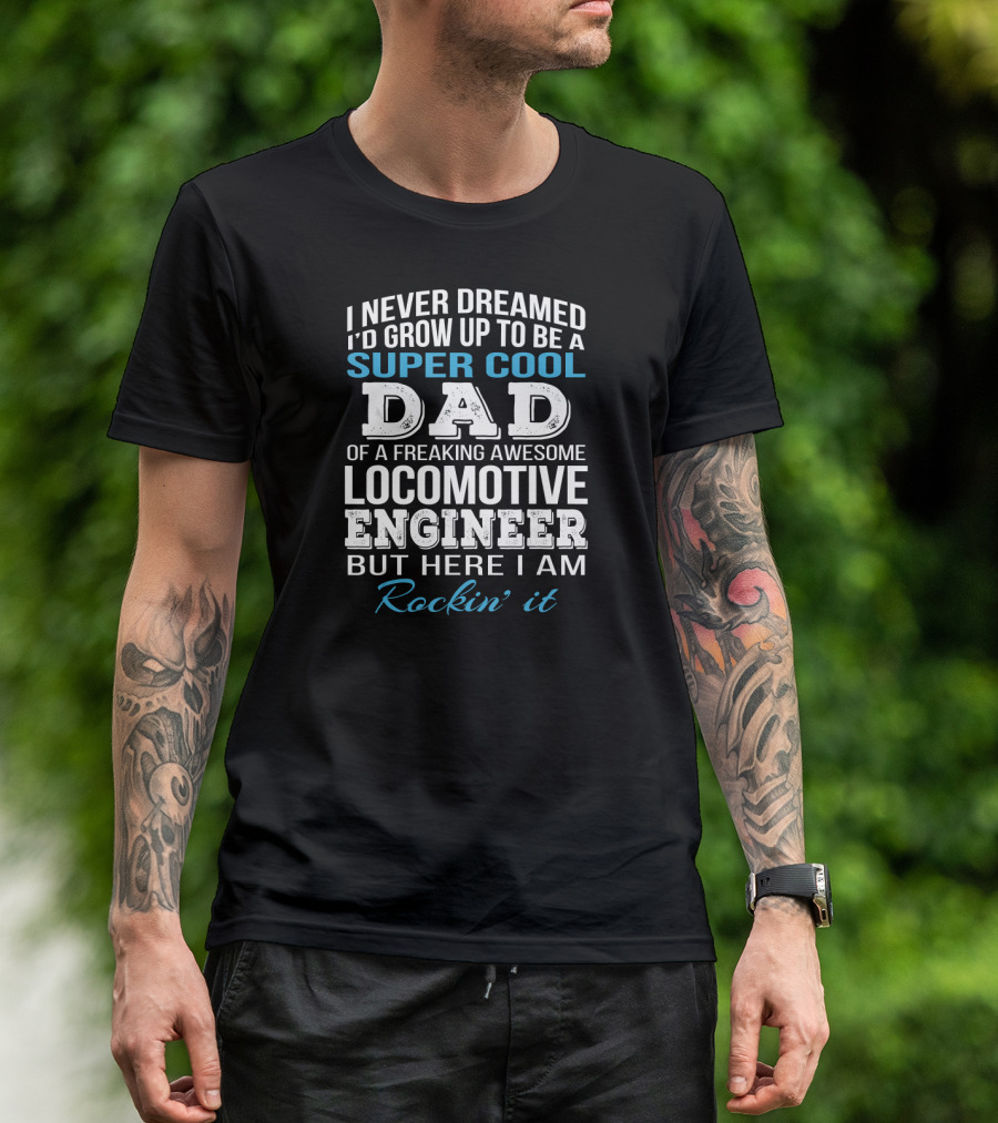 I Never Dreamed I'd Grow Up To Be A Super Cool Dad Of A Freaking Awesome Locomotive Engineer But Here I Am Rockin' It T-Shirt
