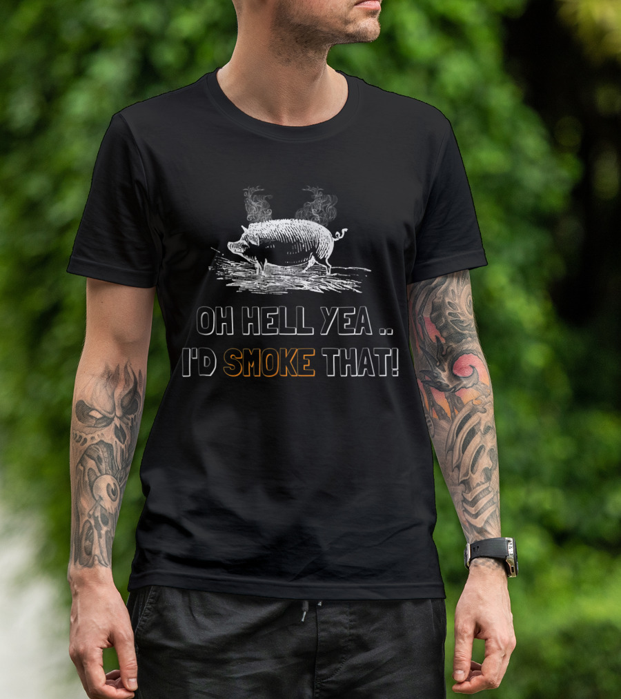 Oh Hell Yea I'd Smoke That BBQ Smoking Pig T-Shirt