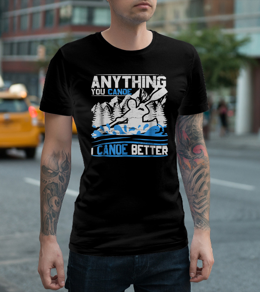 Anything You Canoe I Canoe Better Outdoor Canoe Kayak River Canoeing T-Shirt