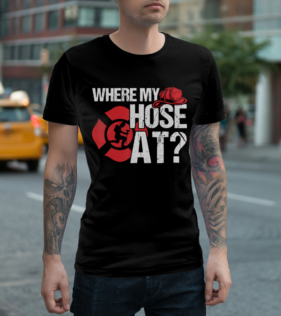 WHERE MY HOSE AT FIRE FIGHTER HELMET AND SHIELD T-Shirt