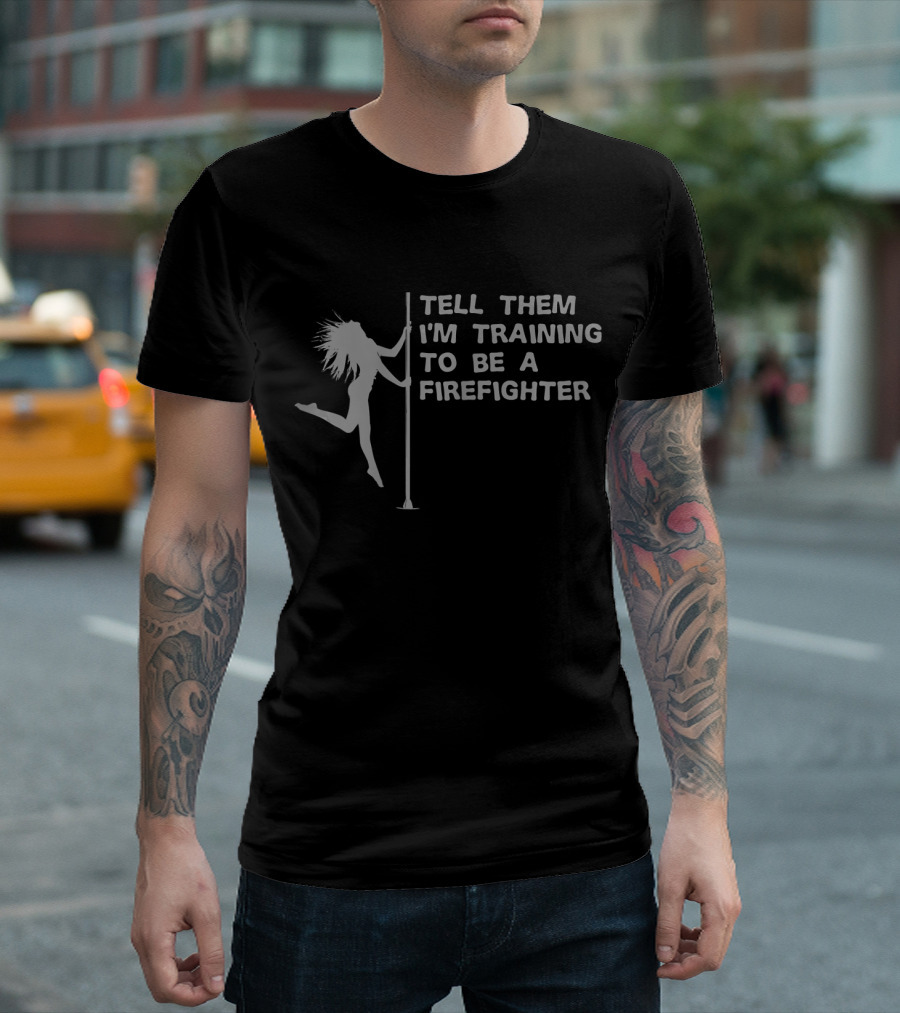 Tell Them I'm Training To Be A Firefighter Pole Dancing T-Shirt