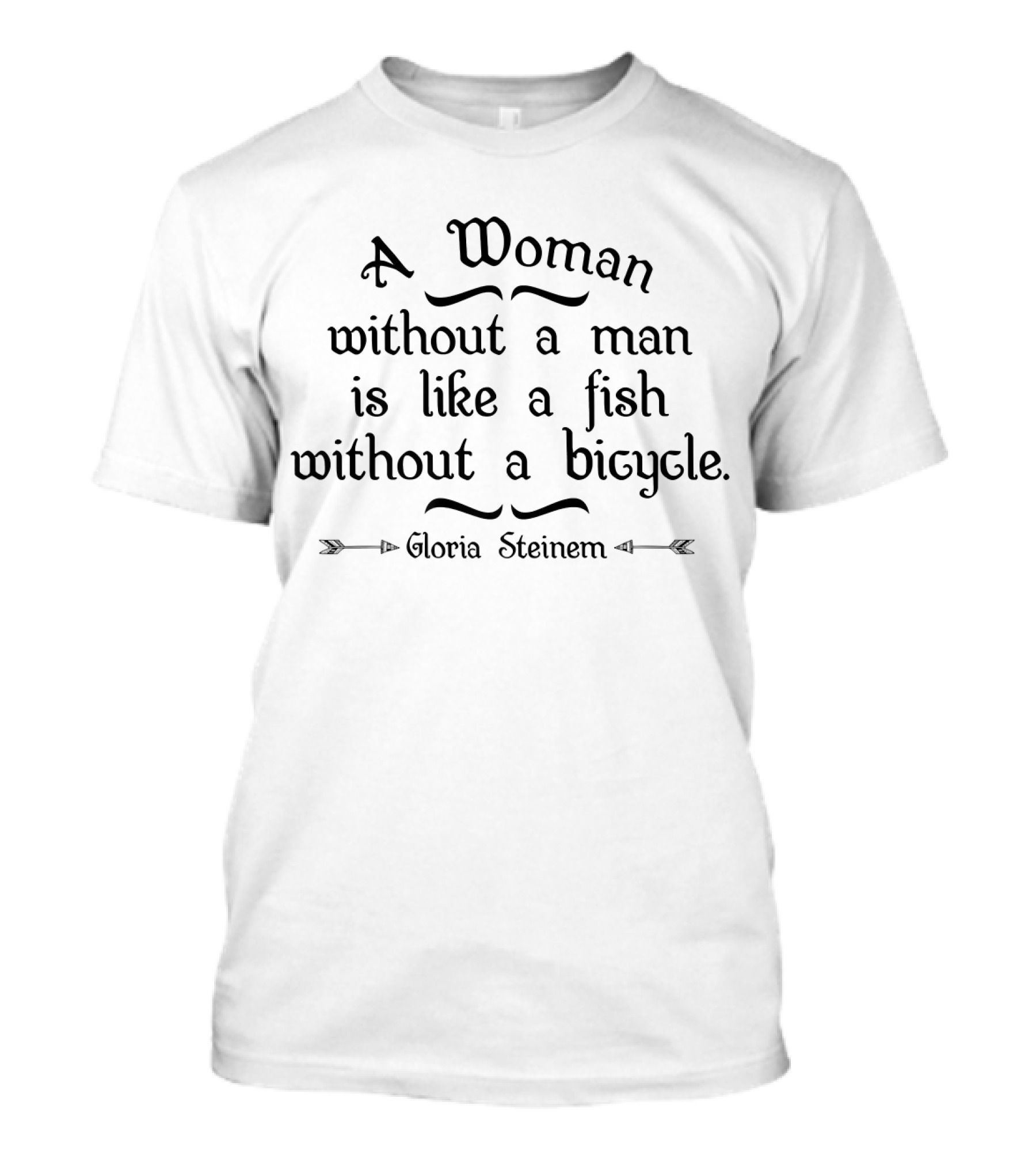 A Woman Without A Man Is Like A Fish Without A Bicycle Gloria Steinem T-Shirt