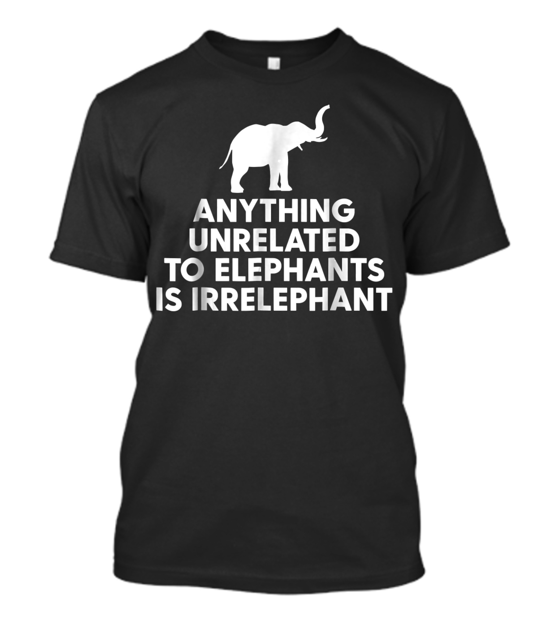 Anything Unrelated To Elephants Is Irrelephant Elephant T-Shirt