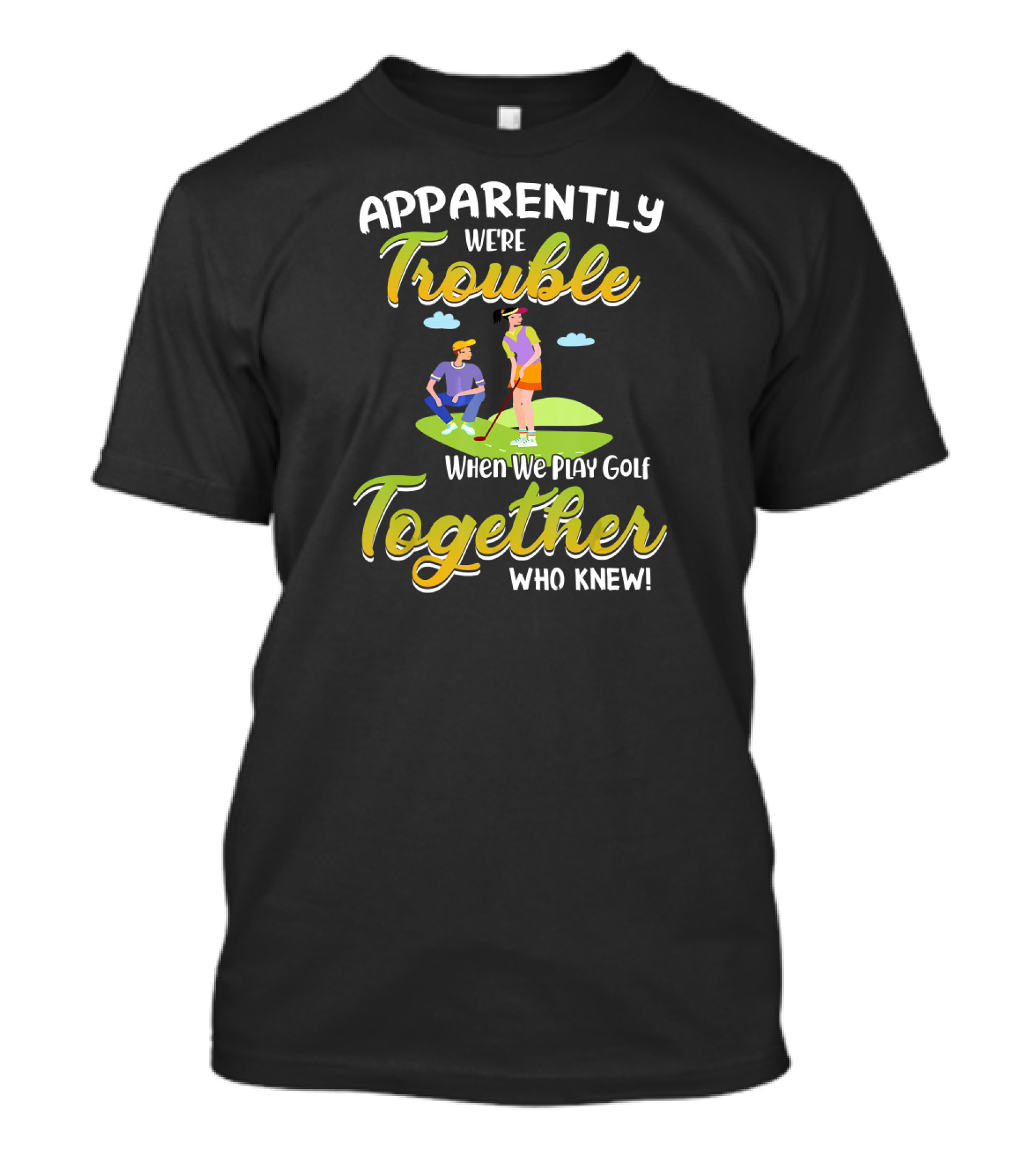 Apparently We're Trouble Together When We Play Golf Who Knew T-Shirt