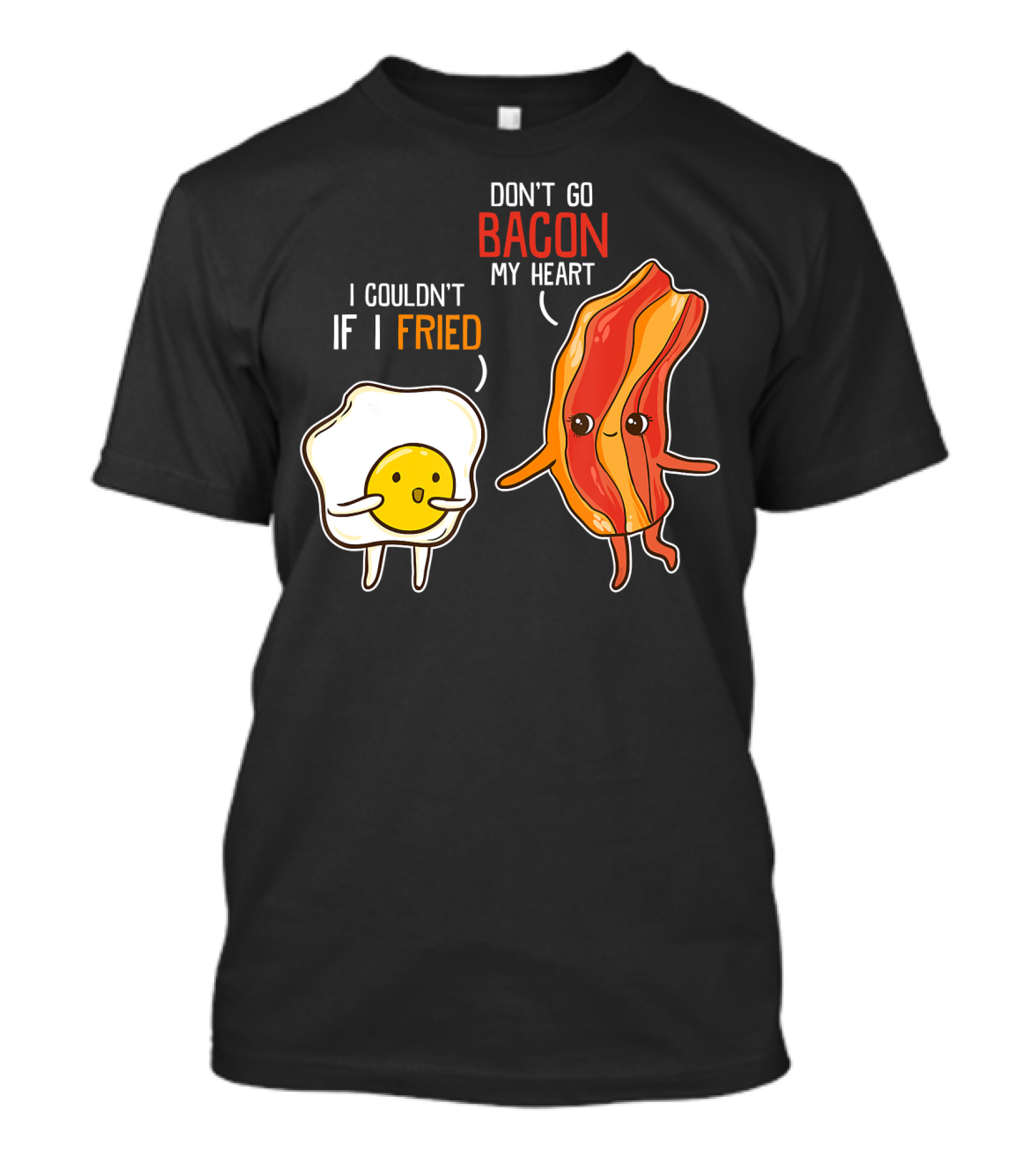 Don't Go Bacon My Heart I Couldn't If I Fried T-Shirt