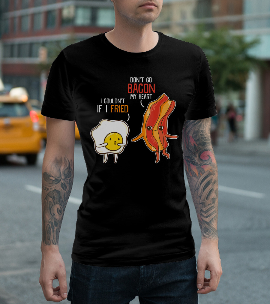 Don't Go Bacon My Heart I Couldn't If I Fried T-Shirt