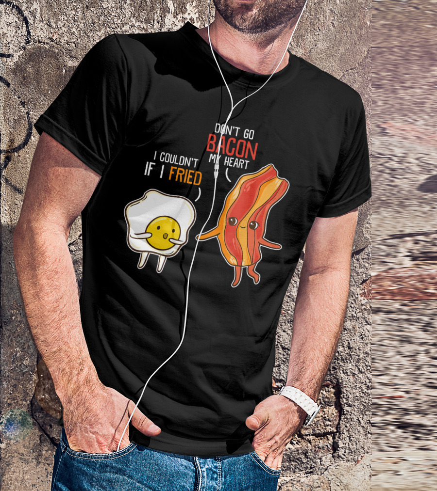 Don't Go Bacon My Heart I Couldn't If I Fried T-Shirt
