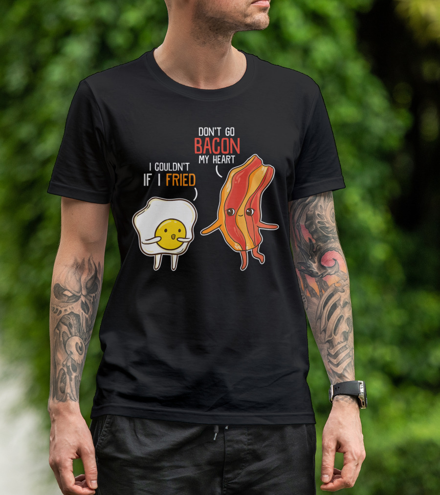 Don't Go Bacon My Heart I Couldn't If I Fried T-Shirt