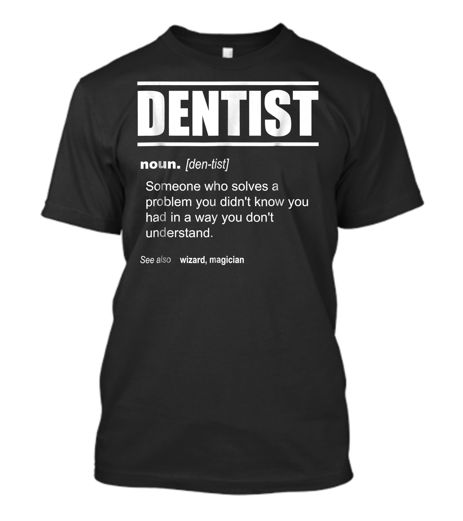 Dentist Definition Someone Who Solves A Problem You Didn't Know You Had In A Way You Don't Understand See Also Wizard Magician T-Shirt