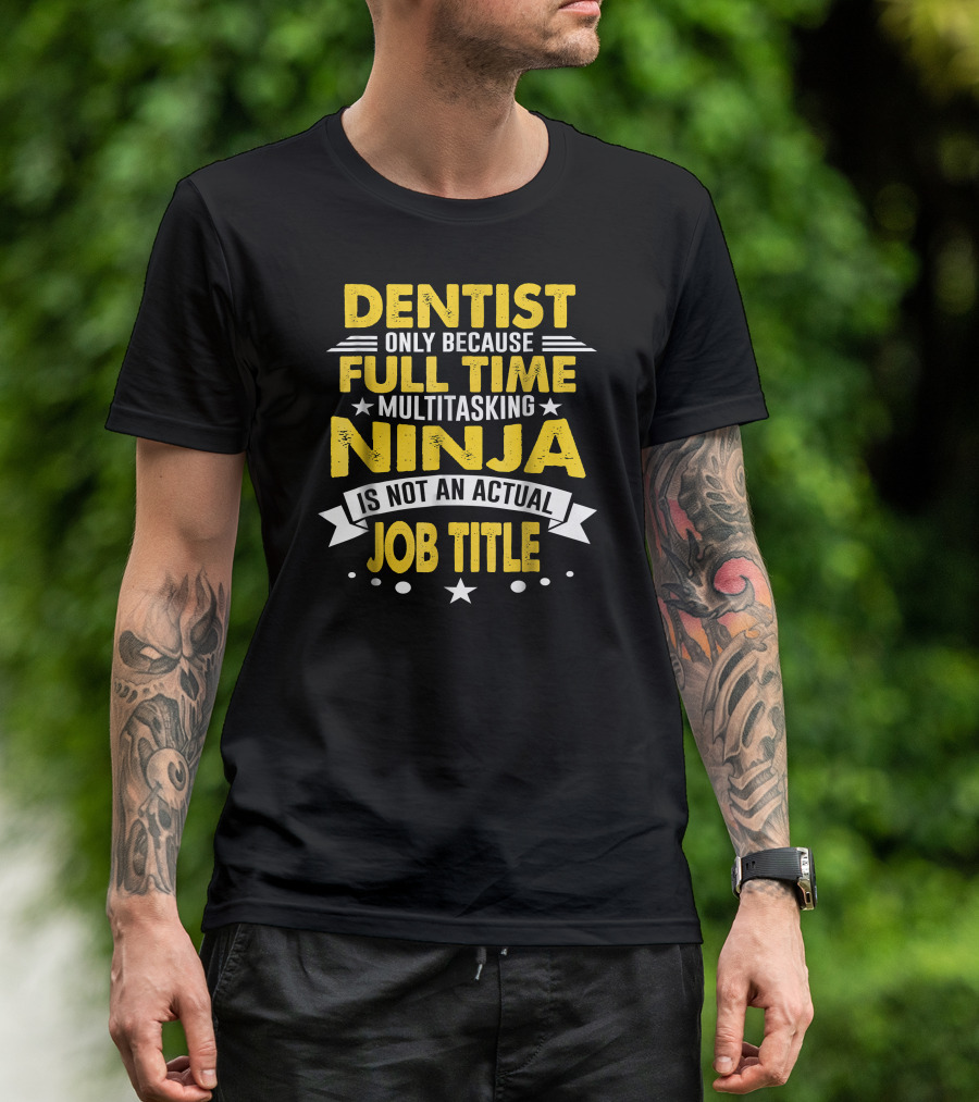Dentist Only Because Full Time Multitasking Ninja Is Not An Actual Job Title T-Shirt