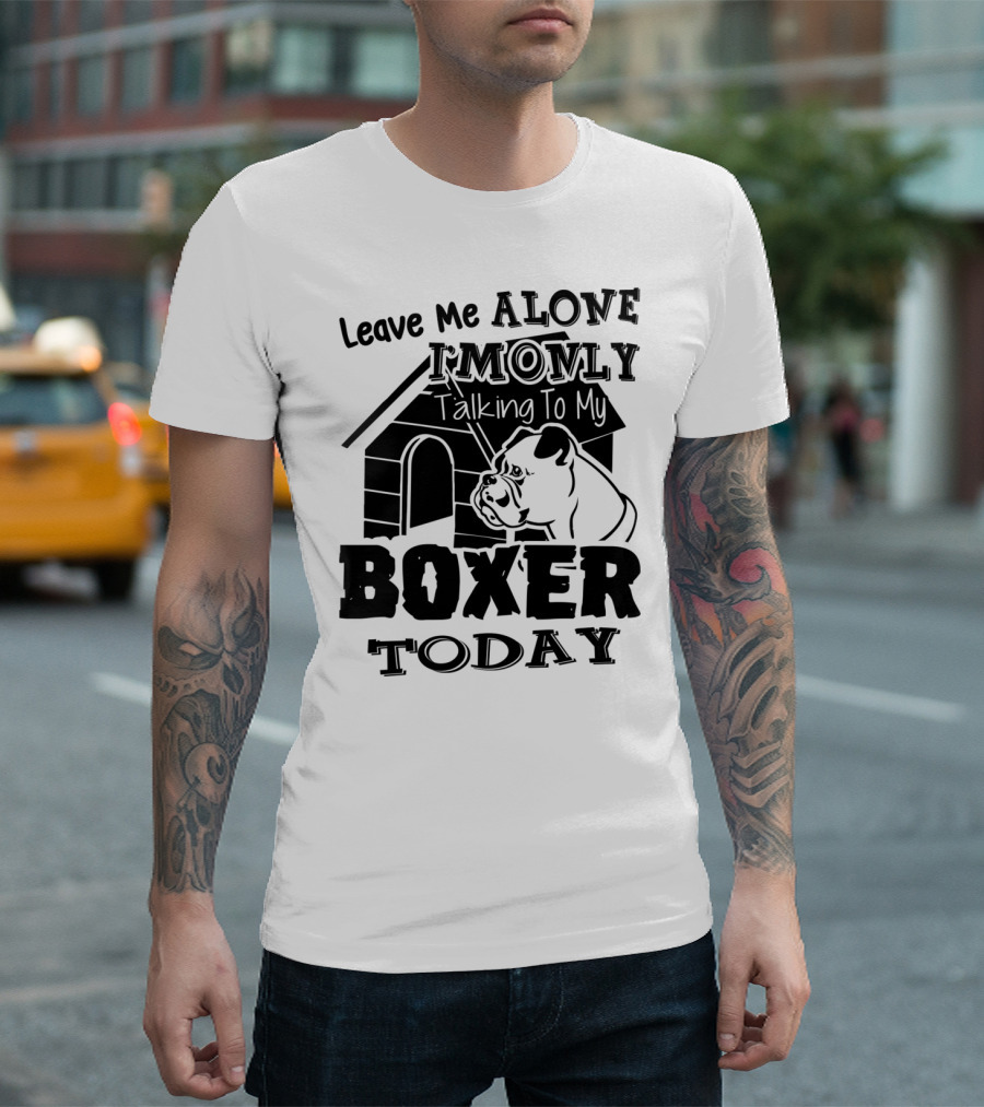 Leave Me Alone I'm Only Talking To My Boxer Today T-Shirt
