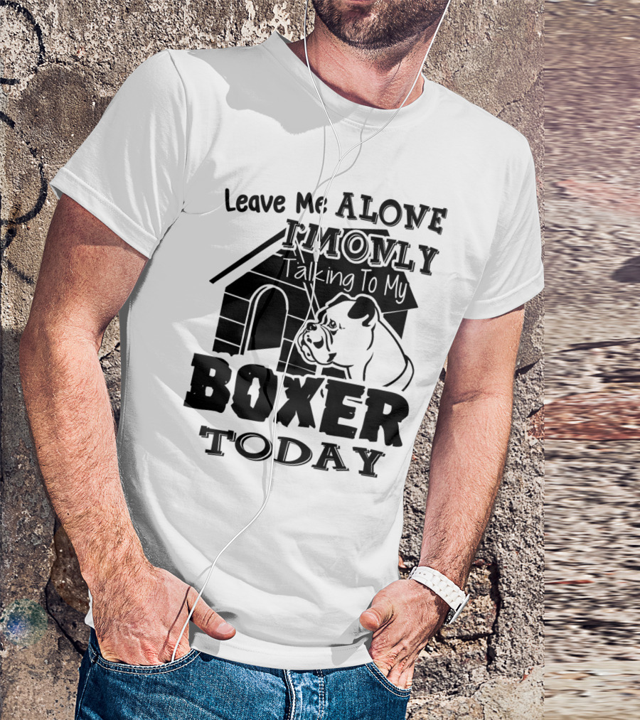 Leave Me Alone I'm Only Talking To My Boxer Today T-Shirt