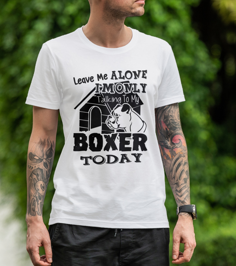 Leave Me Alone I'm Only Talking To My Boxer Today T-Shirt